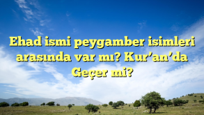 Ehad ismi peygamber isimleri arasında var mı? Kur’an’da Geçer mi?