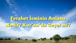 Ferahet İsminin Anlamı Nedir? Kur’an’da Geçer mi?